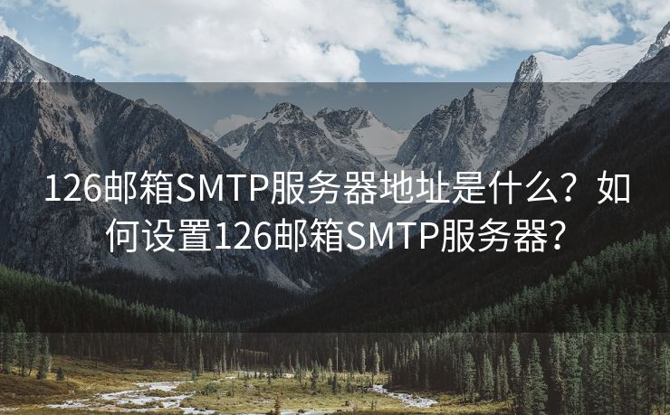 126郵箱SMTP服務(wù)器地址是什么？如何設(shè)置126郵箱SMTP服務(wù)器？