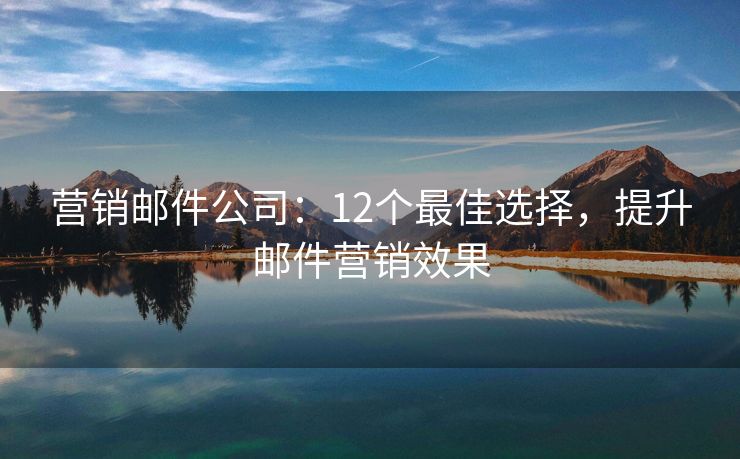 營銷郵件公司：12個最佳選擇，提升郵件營銷效果