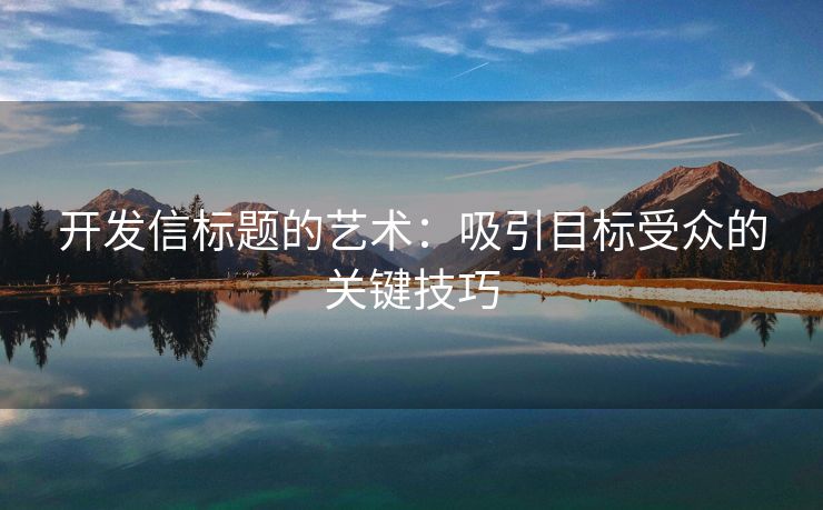 開(kāi)發(fā)信標(biāo)題的藝術(shù)：吸引目標(biāo)受眾的關(guān)鍵技巧