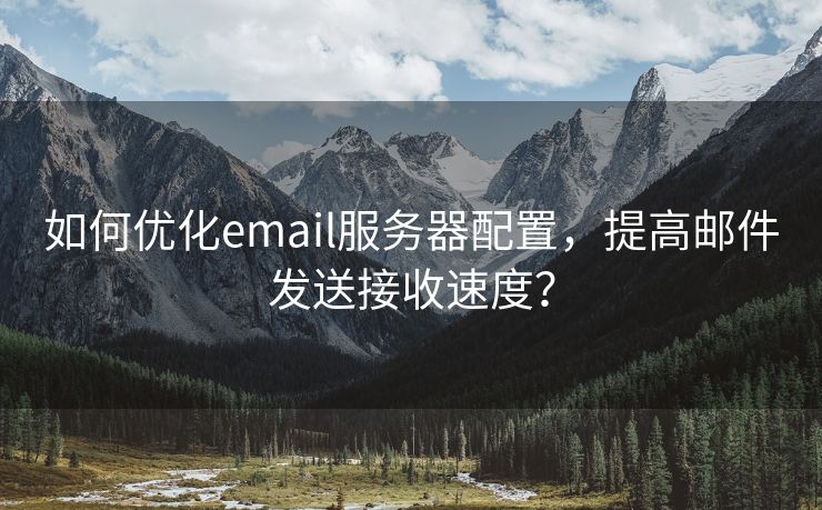 如何優(yōu)化email服務(wù)器配置，提高郵件發(fā)送接收速度？