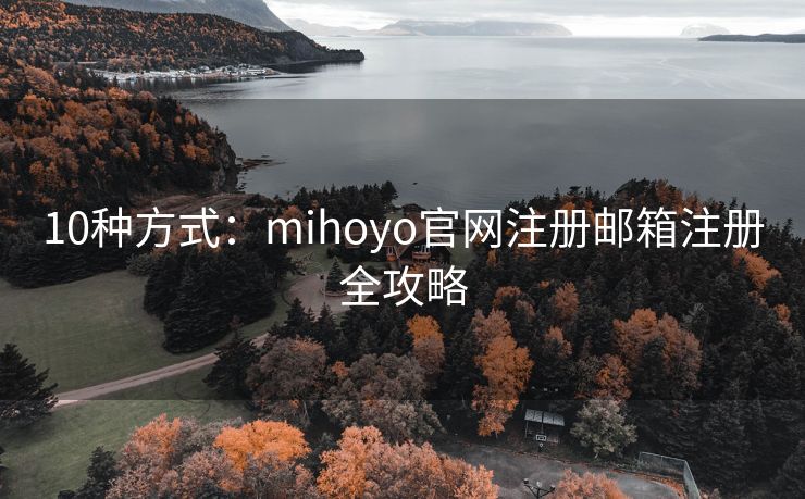 10種方式：mihoyo官網(wǎng)注冊郵箱注冊全攻略