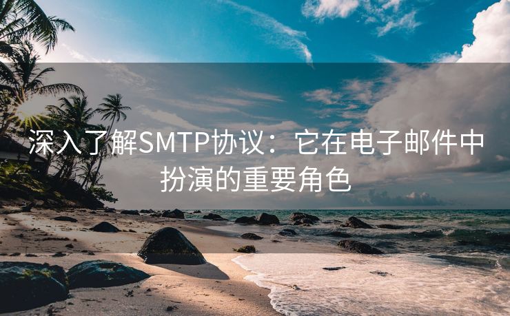深入了解SMTP協(xié)議：它在電子郵件中扮演的重要角色