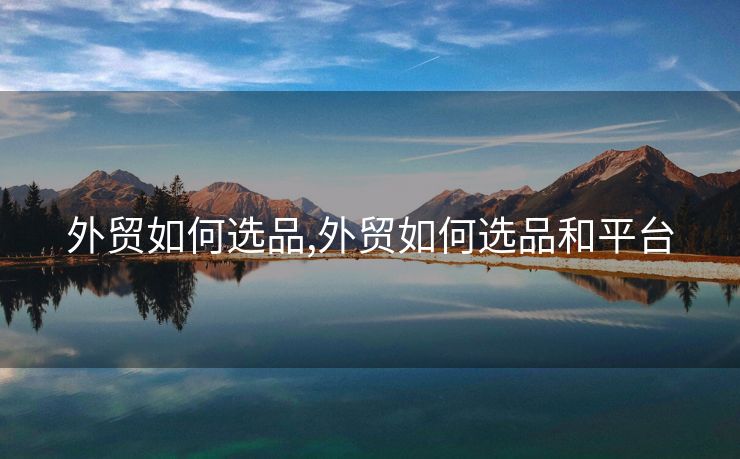 外貿(mào)如何選品,外貿(mào)如何選品和平臺