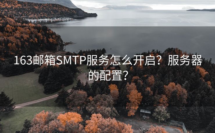 163郵箱SMTP服務(wù)怎么開啟？服務(wù)器的配置？