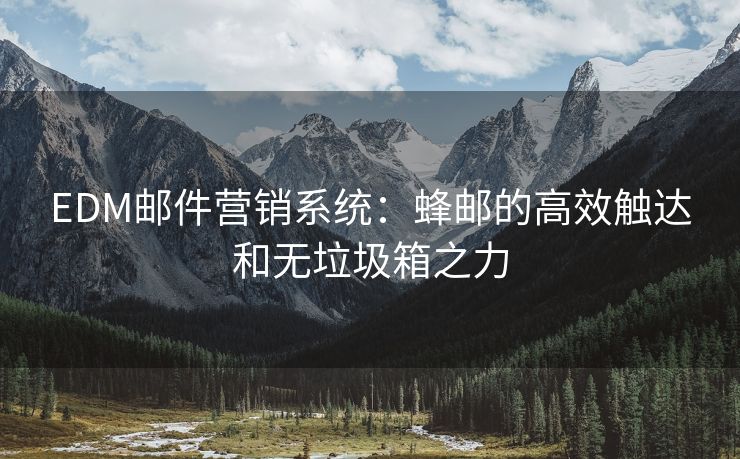 EDM郵件營銷系統(tǒng)：蜂郵的高效觸達(dá)和無垃圾箱之力