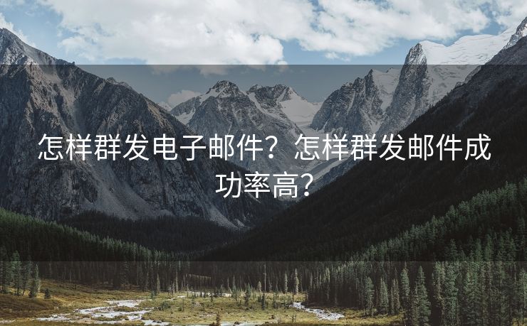 怎樣群發(fā)電子郵件？怎樣群發(fā)郵件成功率高？
