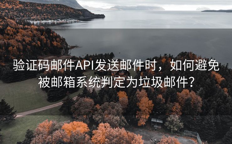 驗證碼郵件API發(fā)送郵件時，如何避免被郵箱系統(tǒng)判定為垃圾郵件？