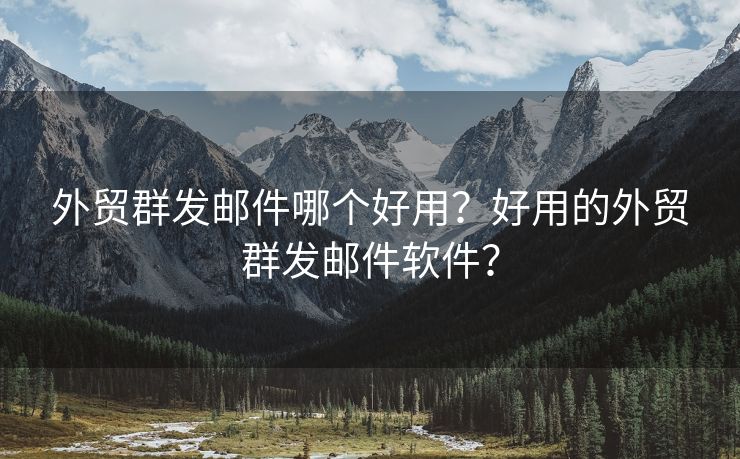 外貿(mào)群發(fā)郵件哪個好用？好用的外貿(mào)群發(fā)郵件軟件？