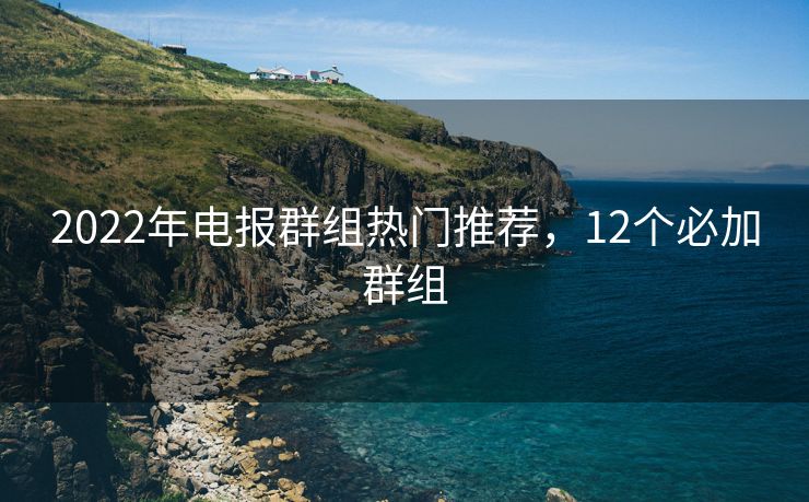 2022年電報(bào)群組熱門推薦，12個必加群組