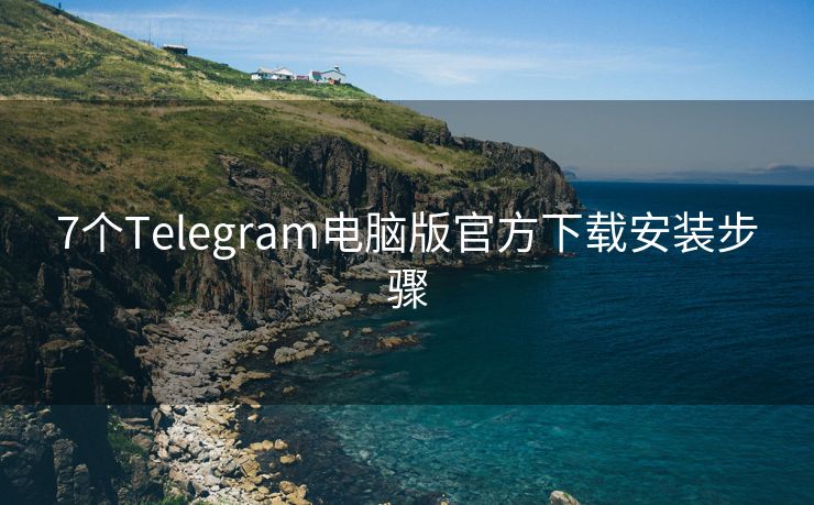 7個(gè)Telegram電腦版官方下載安裝步驟