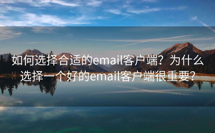 如何選擇合適的email客戶端？為什么選擇一個好的email客戶端很重要？
