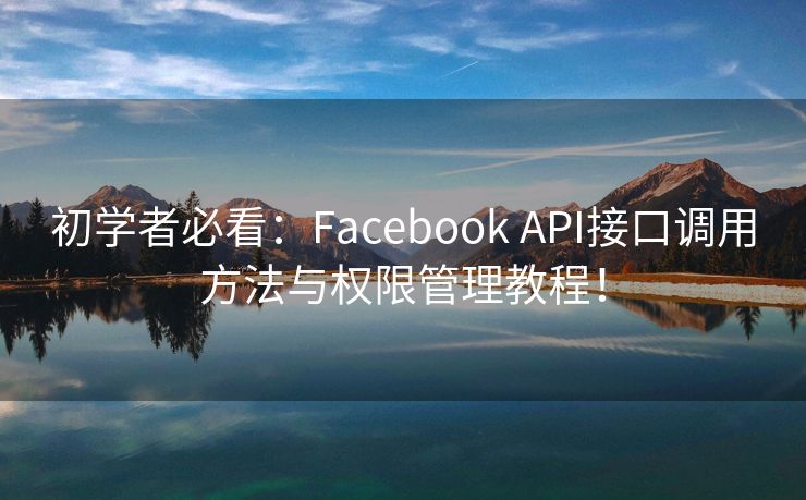 初學者必看：Facebook API接口調(diào)用方法與權(quán)限管理教程！