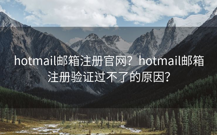 hotmail郵箱注冊官網(wǎng)？hotmail郵箱注冊驗(yàn)證過不了的原因？