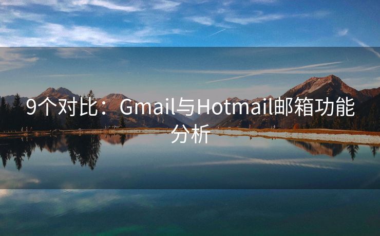 9個對比：Gmail與Hotmail郵箱功能分析
