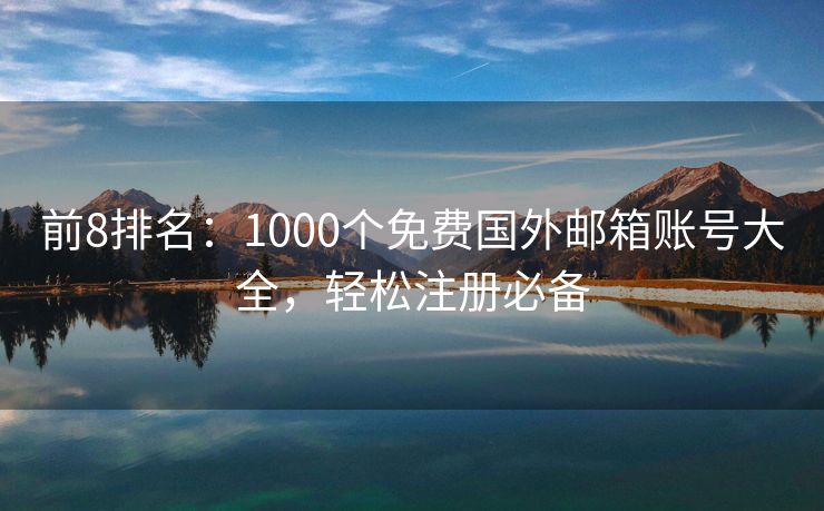 前8排名：1000個免費國外郵箱賬號大全，輕松注冊必備