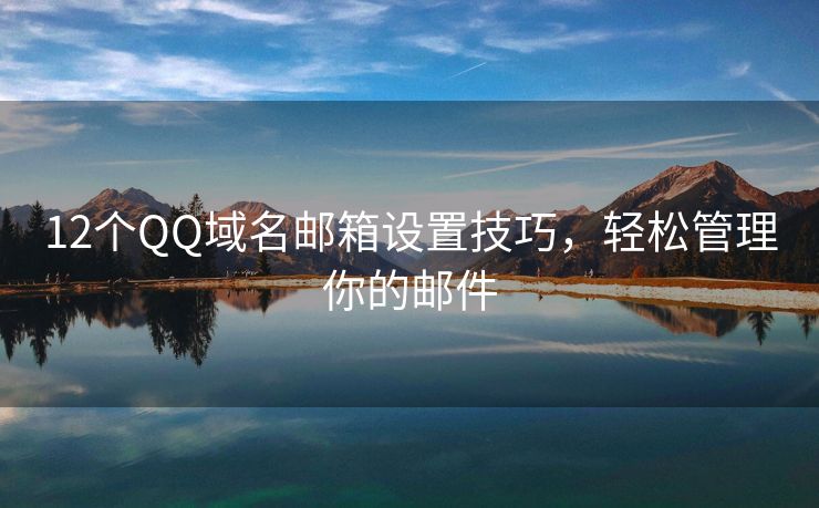 12個QQ域名郵箱設(shè)置技巧，輕松管理你的郵件