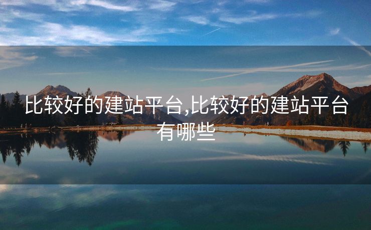 比較好的建站平臺(tái),比較好的建站平臺(tái)有哪些