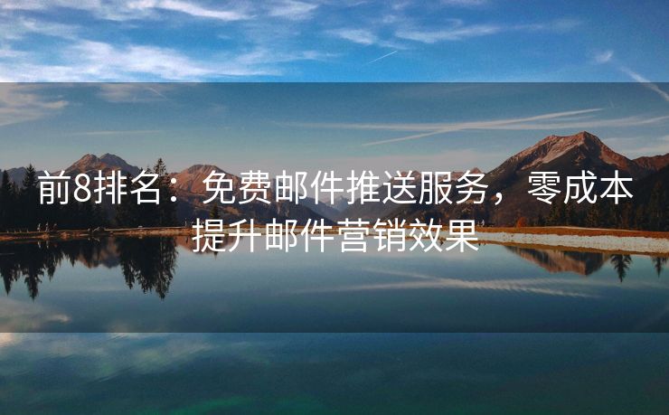 前8排名：免費(fèi)郵件推送服務(wù)，零成本提升郵件營(yíng)銷效果