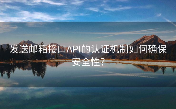 發(fā)送郵箱接口API的認(rèn)證機(jī)制如何確保安全性？