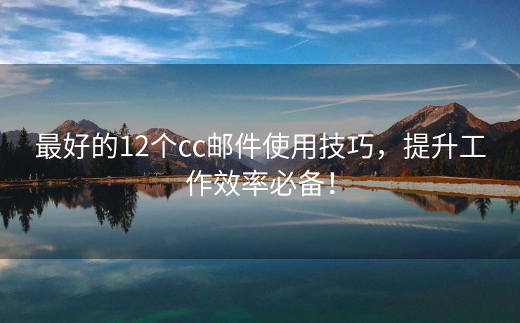 最好的12個cc郵件使用技巧，提升工作效率必備！