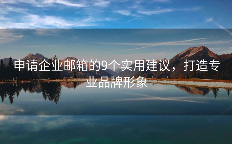 申請企業(yè)郵箱的9個實用建議，打造專業(yè)品牌形象