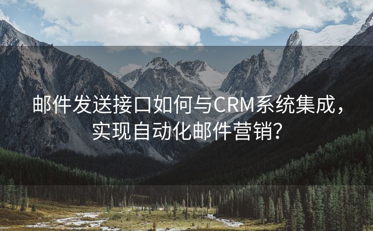 郵件發(fā)送接口如何與CRM系統(tǒng)集成，實(shí)現(xiàn)自動化郵件營銷？