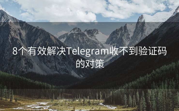 8個(gè)有效解決Telegram收不到驗(yàn)證碼的對策