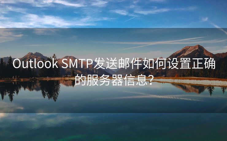 Outlook SMTP發(fā)送郵件如何設(shè)置正確的服務(wù)器信息？