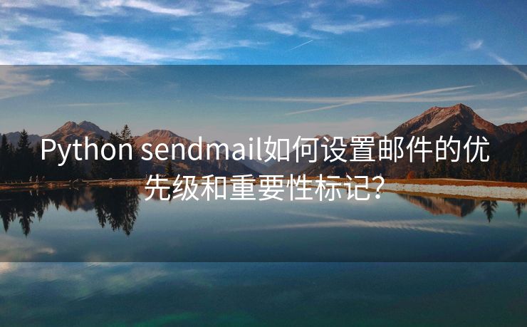 Python sendmail如何設(shè)置郵件的優(yōu)先級和重要性標(biāo)記？