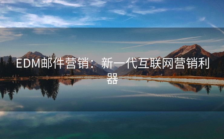 EDM郵件營(yíng)銷：新一代互聯(lián)網(wǎng)營(yíng)銷利器