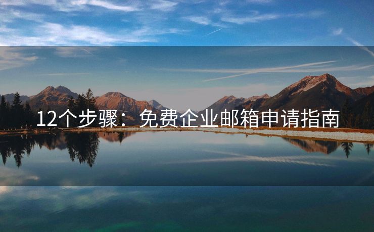 12個(gè)步驟：免費(fèi)企業(yè)郵箱申請(qǐng)指南