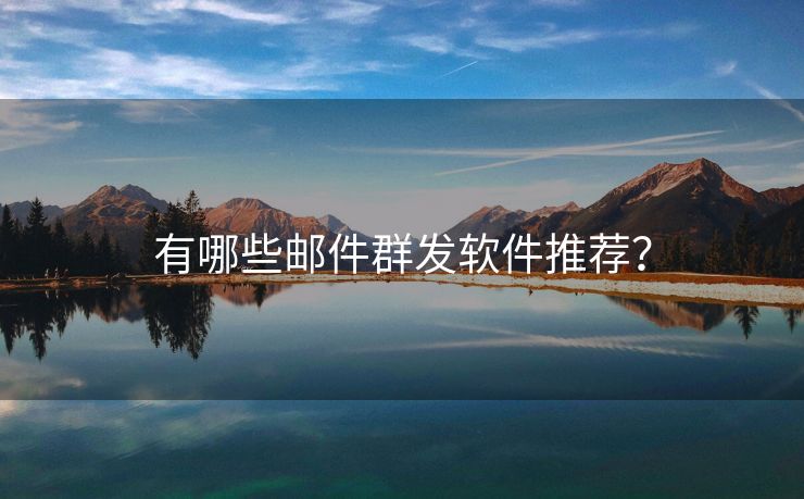 有哪些郵件群發(fā)軟件推薦？