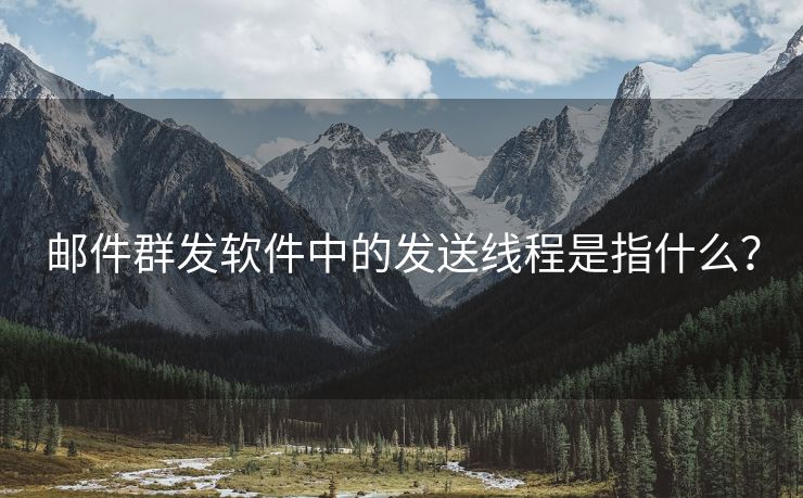 郵件群發(fā)軟件中的發(fā)送線程是指什么？