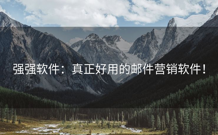 強(qiáng)強(qiáng)軟件：真正好用的郵件營銷軟件！