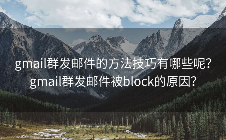 gmail群發(fā)郵件的方法技巧有哪些呢？gmail群發(fā)郵件被block的原因？