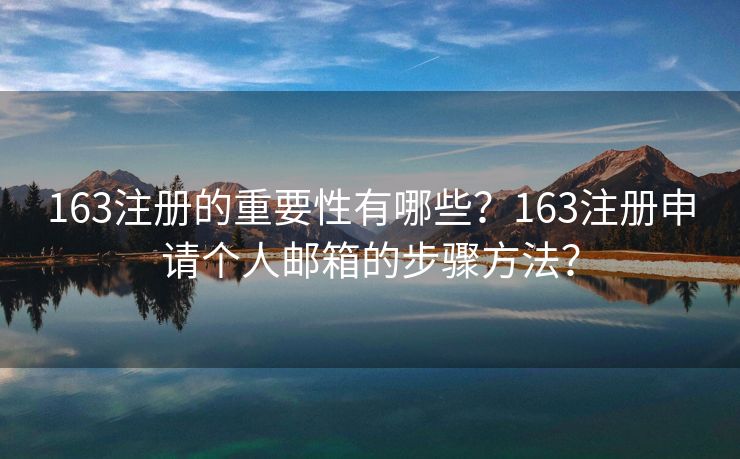 163注冊(cè)的重要性有哪些？163注冊(cè)申請(qǐng)個(gè)人郵箱的步驟方法？
