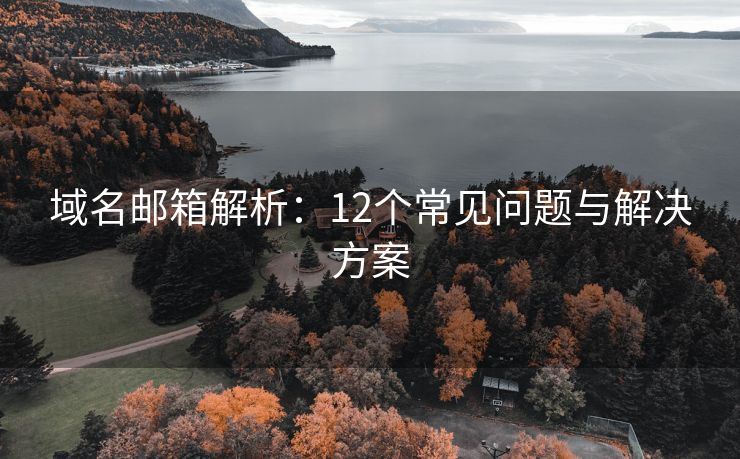 域名郵箱解析：12個(gè)常見問題與解決方案