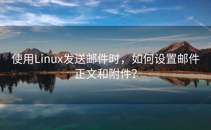 使用Linux發(fā)送郵件時(shí)，如何設(shè)置郵件正文和附件？
