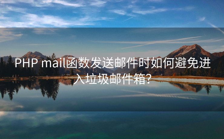 PHP mail函數(shù)發(fā)送郵件時(shí)如何避免進(jìn)入垃圾郵件箱？