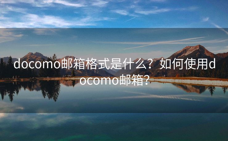 docomo郵箱格式是什么？如何使用docomo郵箱？
