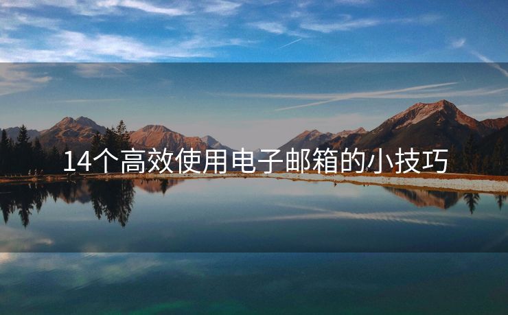 14個(gè)高效使用電子郵箱的小技巧