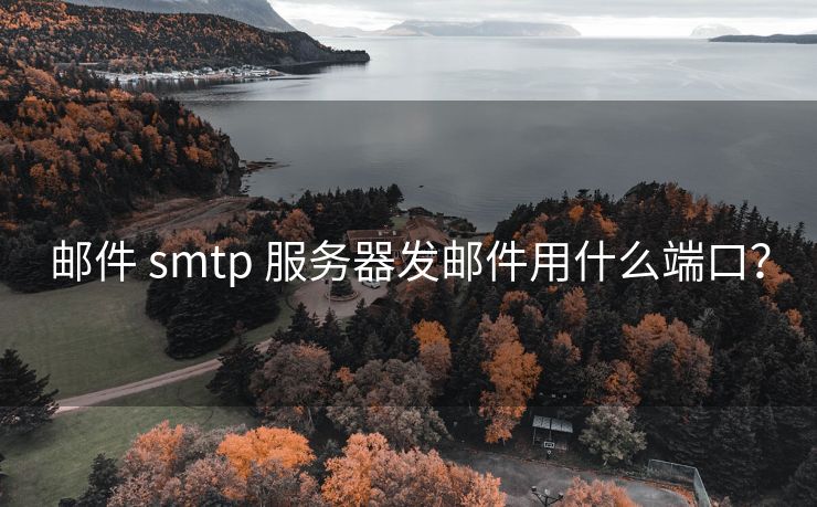郵件 smtp 服務(wù)器發(fā)郵件用什么端口？