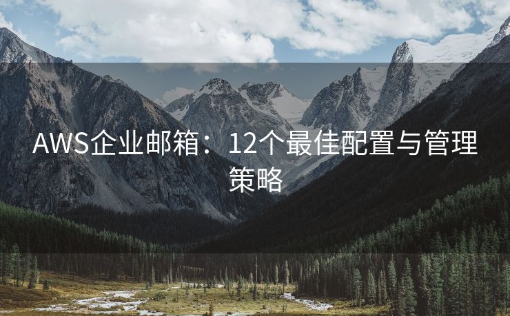 AWS企業(yè)郵箱：12個(gè)最佳配置與管理策略