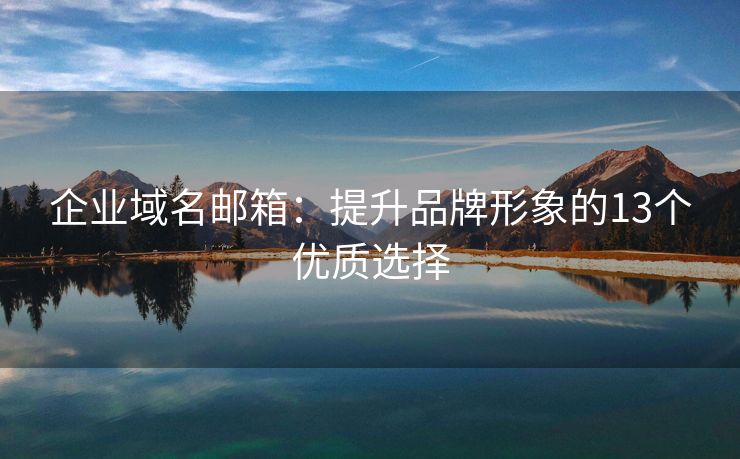 企業(yè)域名郵箱：提升品牌形象的13個優(yōu)質(zhì)選擇