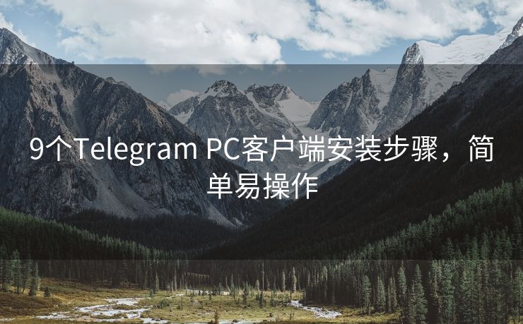 9個(gè)Telegram PC客戶端安裝步驟，簡單易操作