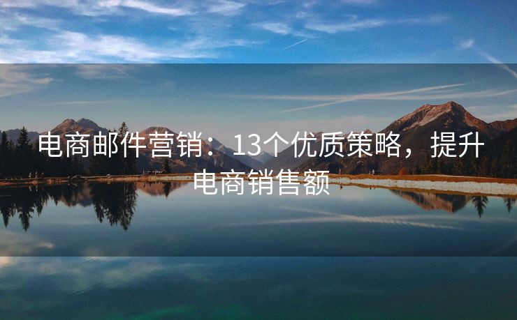 電商郵件營銷：13個優(yōu)質(zhì)策略，提升電商銷售額