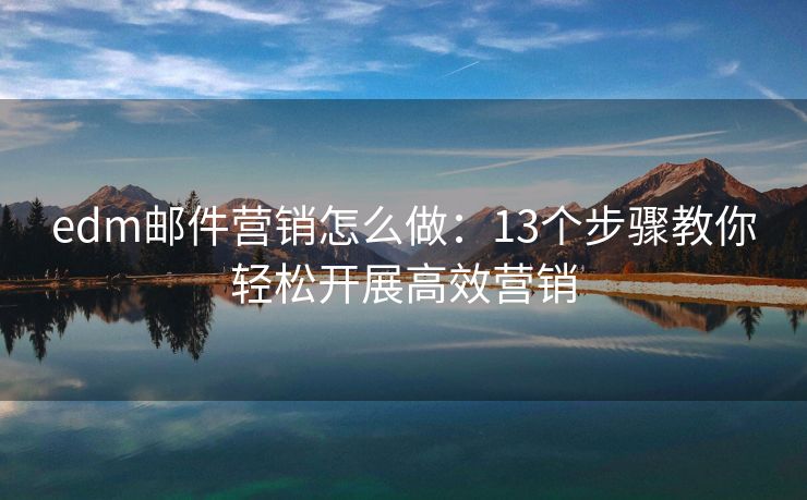 edm郵件營銷怎么做：13個步驟教你輕松開展高效營銷