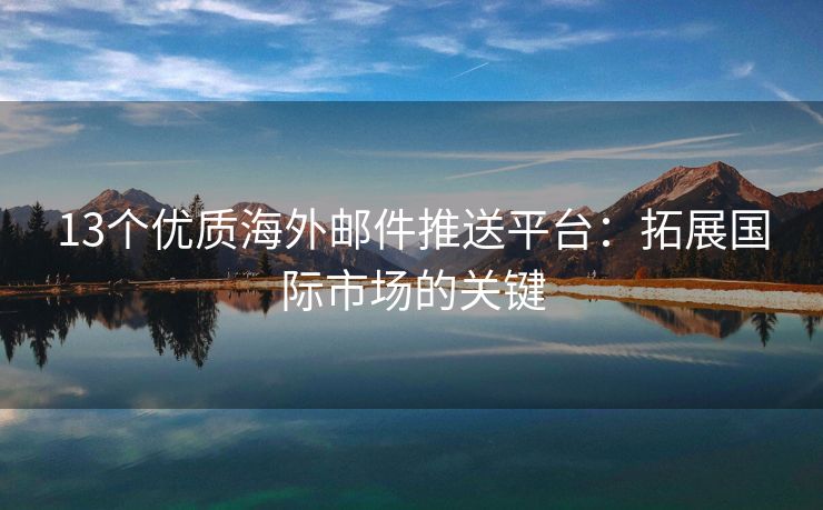 13個優(yōu)質海外郵件推送平臺：拓展國際市場的關鍵