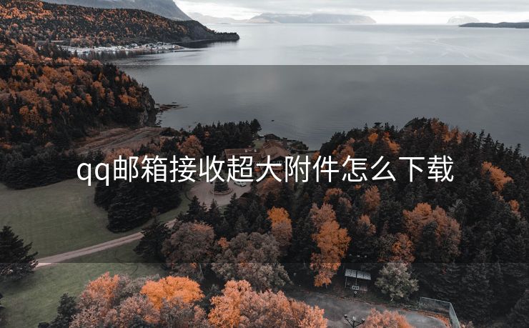qq郵箱接收超大附件怎么下載
