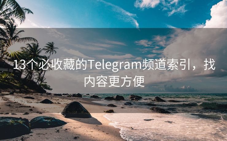 13個(gè)必收藏的Telegram頻道索引，找內(nèi)容更方便